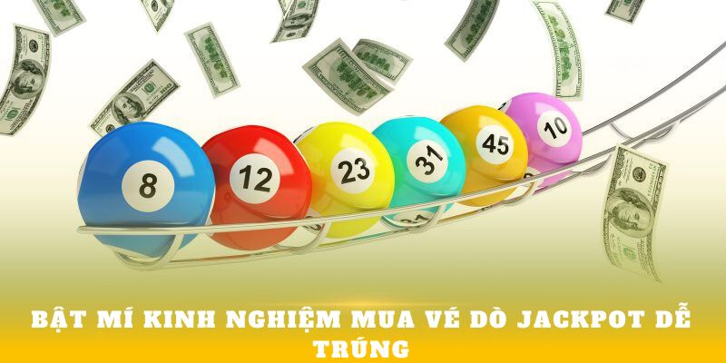 Bật mí kinh nghiệm mua vé dò Jackpot dễ trúng