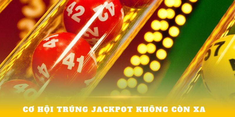 Cơ hội trúng Jackpot không còn xa 